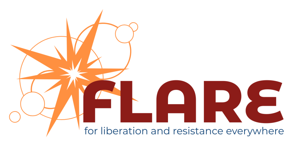 FLARE. For Liberation and Resistance Everywhere.